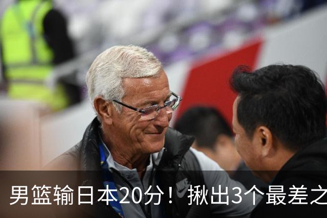 男篮输日本20分！揪出3个最差之人，坑惨了球队